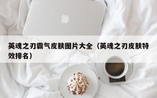 英魂之刃霸气皮肤图片大全（英魂之刃皮肤特效排名）