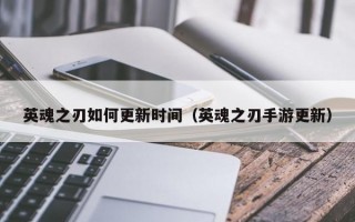 英魂之刃如何更新时间（英魂之刃手游更新）