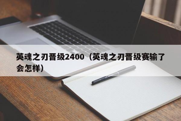 英魂之刃晋级2400（英魂之刃晋级赛输了会怎样）-第1张图片-十大信誉赌博官网平台 - 十大赌博正规信誉网址