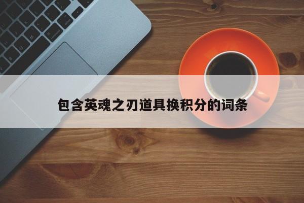 包含英魂之刃道具换积分的词条-第1张图片-十大信誉赌博官网平台 - 十大赌博正规信誉网址