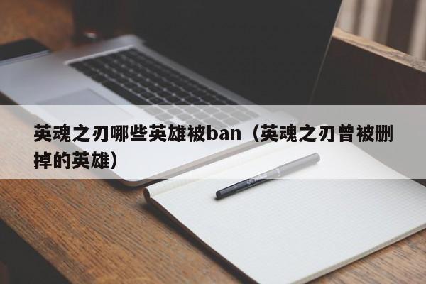 英魂之刃哪些英雄被ban（英魂之刃曾被删掉的英雄）-第1张图片-十大信誉赌博官网平台 - 十大赌博正规信誉网址